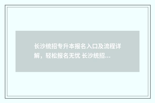 长沙统招专升本报名入口及流程详解，轻松报名无忧 长沙统招专升本培训机构有哪些