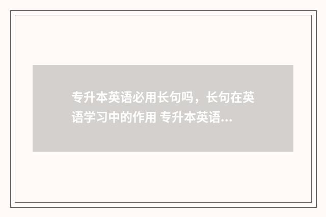 专升本英语必用长句吗，长句在英语学习中的作用 专升本英语常用
