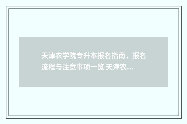 天津农学院专升本报名指南，报名流程与注意事项一览 天津农学院专升本专业限制