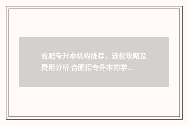 合肥专升本机构推荐，选校攻略及费用分析 合肥招专升本的学校