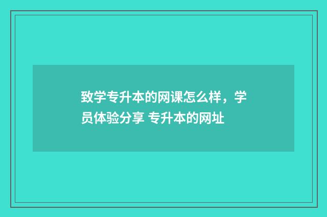 致学专升本的网课怎么样，学员体验分享 专升本的网址