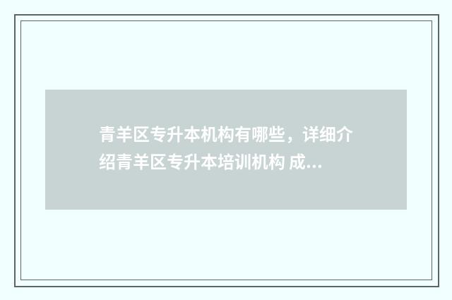 青羊区专升本机构有哪些,详细介绍青羊区专升本培训机构 成都青羊区大专院校