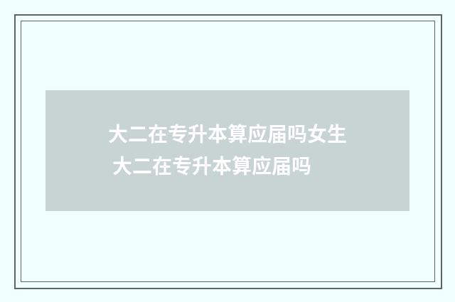 大二在专升本算应届吗女生 大二在专升本算应届吗