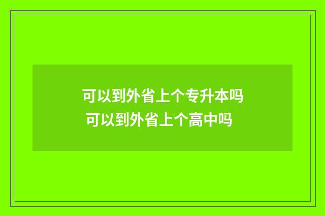 可以到外省上个专升本吗 可以到外省上个高中吗