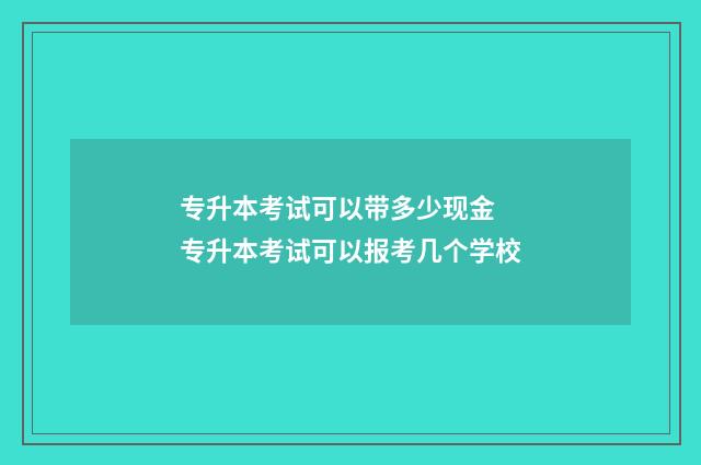 专升本考试可以带多少现金 专升本考试可以报考几个学校