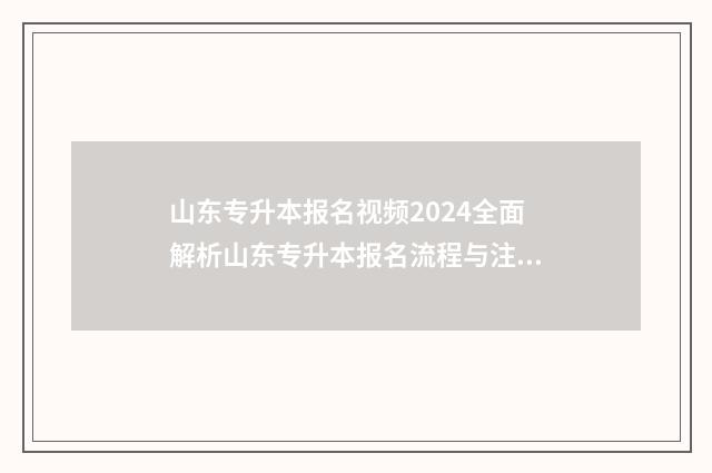 山东专升本报名视频2024全面解析山东专升本报名流程与注意事项 山东专升本报名和考试时间