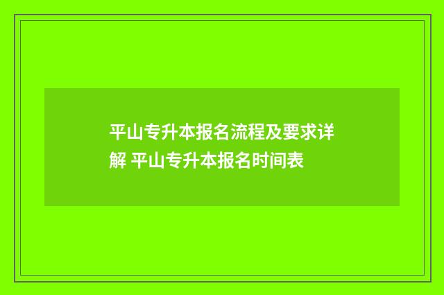 平山专升本报名流程及要求详解 平山专升本报名时间表