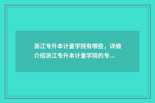 浙江专升本计量学院有哪些，详细介绍浙江专升本计量学院的专业设置 浙江专升本计划