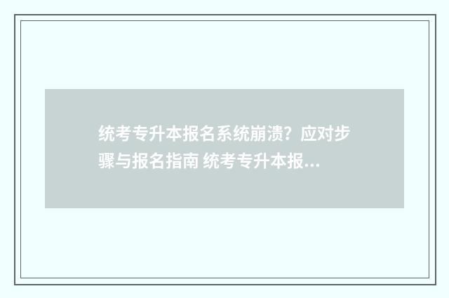 统考专升本报名系统崩溃？应对步骤与报名指南 统考专升本报名入口