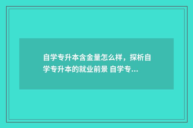 自学专升本含金量怎么样，探析自学专升本的就业前景 自学专升本含金量大吗