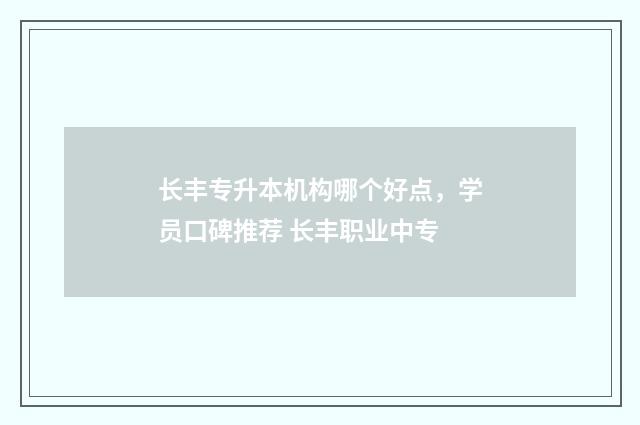 长丰专升本机构哪个好点，学员口碑推荐 长丰职业中专
