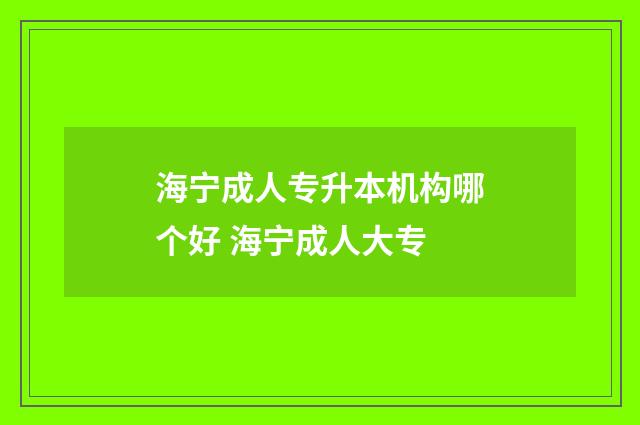 海宁成人专升本机构哪个好 海宁成人大专