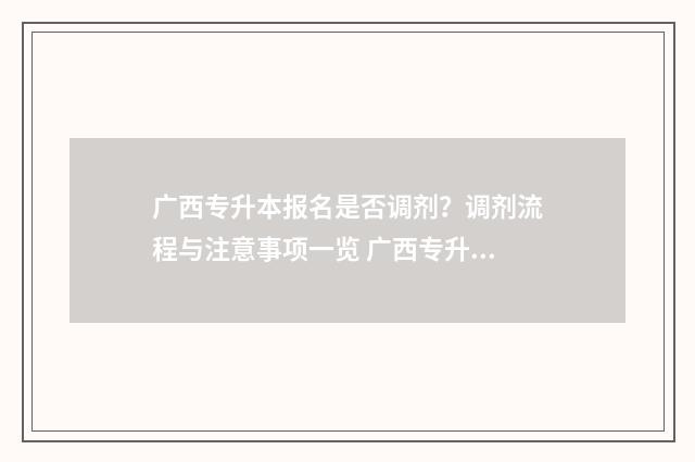 广西专升本报名是否调剂?调剂流程与注意事项一览 广西专升本报名条件