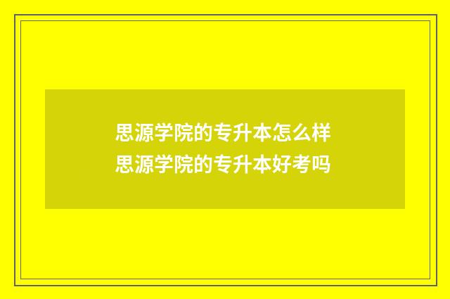 思源学院的专升本怎么样 思源学院的专升本好考吗