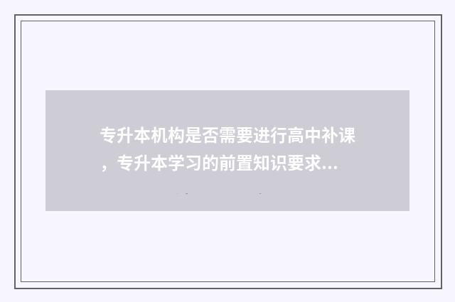 专升本机构是否需要进行高中补课,专升本学习的前置知识要求 专升本机构是否可以报名
