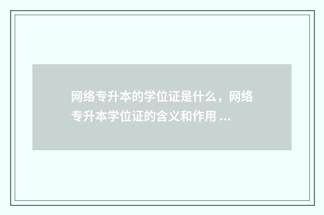 网络专升本的学位证是什么，网络专升本学位证的含义和作用 网络专升本学历高于全日制专科吗