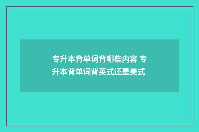 专升本背单词背哪些内容 专升本背单词背英式还是美式