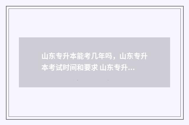 山东专升本能考几年吗，山东专升本考试时间和要求 山东专升本能考的学校