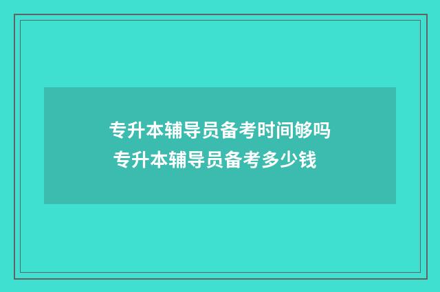 专升本辅导员备考时间够吗 专升本辅导员备考多少钱