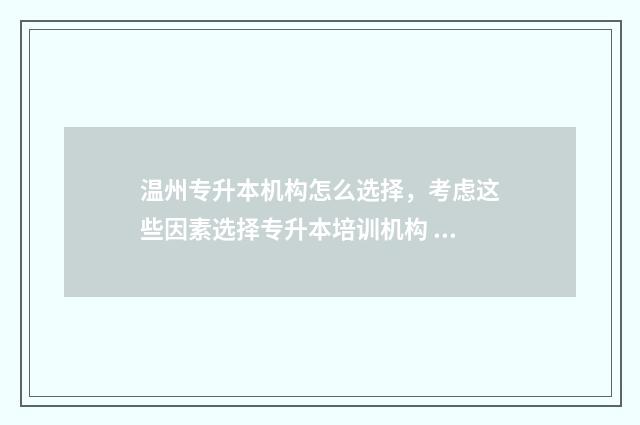 温州专升本机构怎么选择,考虑这些因素选择专升本培训机构 温州专升本机构司越和图南哪个好