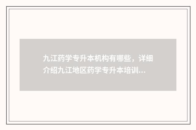 九江药学专升本机构有哪些,详细介绍九江地区药学专升本培训机构 九江学院药学专升本考试科目