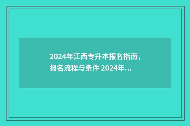 2024年江西专升本报名指南，报名流程与条件 2024年江西专升本填报志愿时间