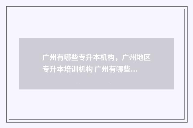 广州有哪些专升本机构，广州地区专升本培训机构 广州有哪些专升本的学校名单