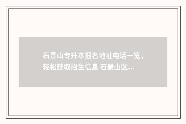 石景山专升本报名地址电话一览,轻松获取招生信息 石景山区的大专