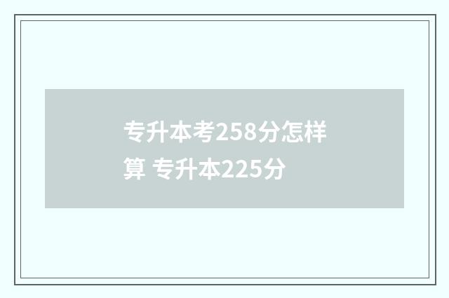 专升本考258分怎样算 专升本225分
