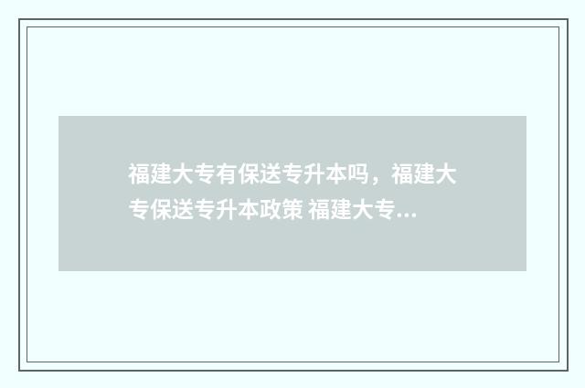 福建大专有保送专升本吗，福建大专保送专升本政策 福建大专有保送专升本吗