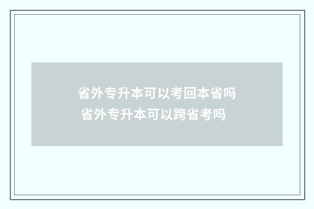 省外专升本可以考回本省吗 省外专升本可以跨省考吗