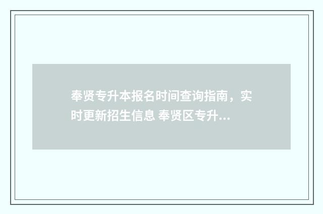 奉贤专升本报名时间查询指南，实时更新招生信息 奉贤区专升本学校