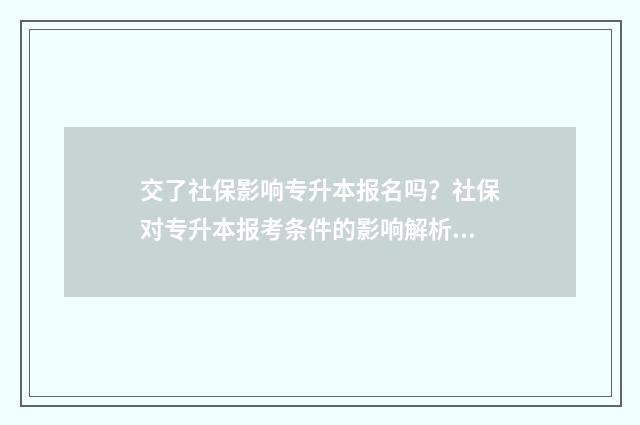 交了社保影响专升本报名吗?社保对专升本报考条件的影响解析 交了社保影响专升本录取吗