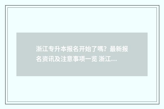浙江专升本报名开始了嗎?最新报名资讯及注意事项一览 浙江专升本报名入口官网2024报名时间