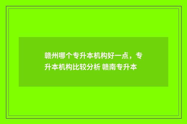 赣州哪个专升本机构好一点,专升本机构比较分析 赣南专升本