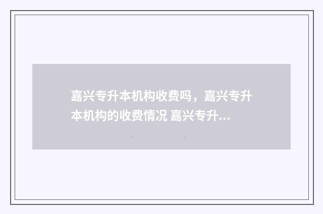 嘉兴专升本机构收费吗,嘉兴专升本机构的收费情况 嘉兴专升本机构有哪些