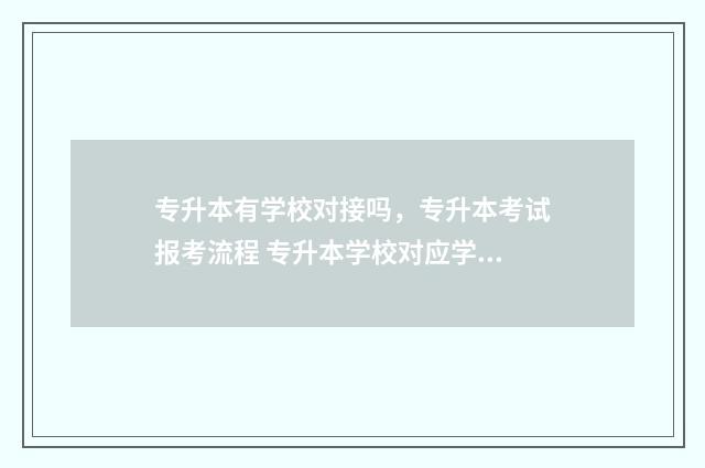 专升本有学校对接吗，专升本考试报考流程 专升本学校对应学校不招了