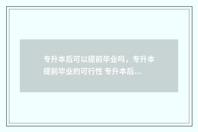 专升本后可以提前毕业吗,专升本提前毕业的可行性 专升本后可以提前录取吗