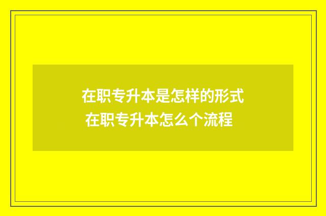 在职专升本是怎样的形式 在职专升本怎么个流程