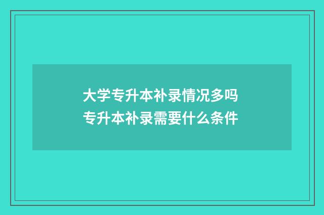 大学专升本补录情况多吗 专升本补录需要什么条件