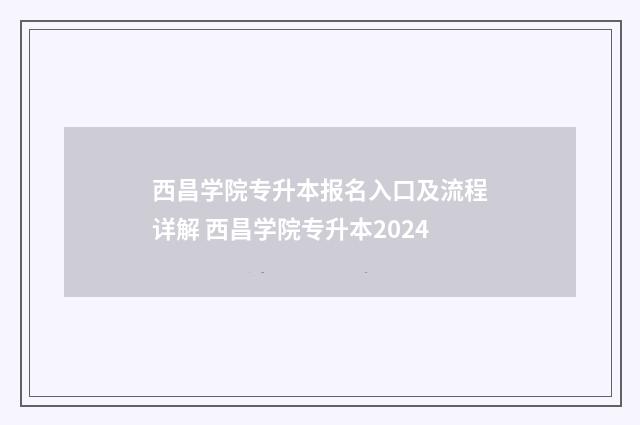 西昌学院专升本报名入口及流程详解 西昌学院专升本2024