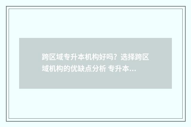 跨区域专升本机构好吗?选择跨区域机构的优缺点分析 专升本跨学校