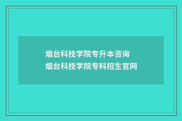 烟台科技学院专升本咨询 烟台科技学院专科招生官网