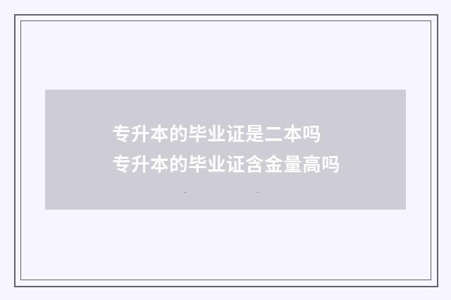 专升本的毕业证是二本吗 专升本的毕业证含金量高吗