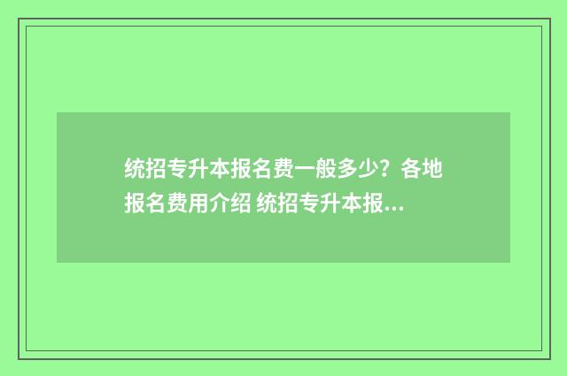 统招专升本报名费一般多少？各地报名费用介绍 统招专升本报名入口