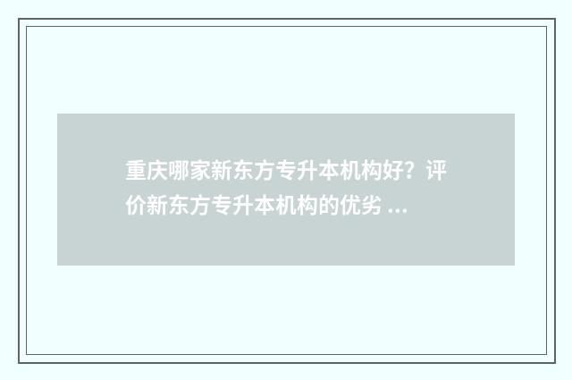 重庆哪家新东方专升本机构好?评价新东方专升本机构的优劣 重庆新东方培训怎么收费的