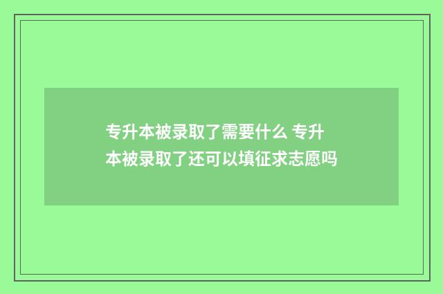 专升本被录取了需要什么 专升本被录取了还可以填征求志愿吗