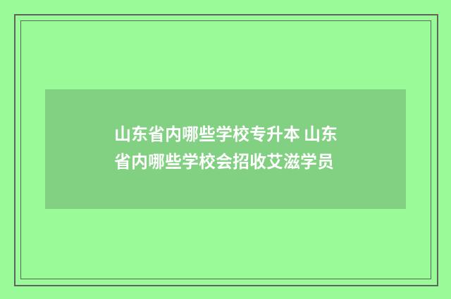 山东省内哪些学校专升本 山东省内哪些学校会招收艾滋学员