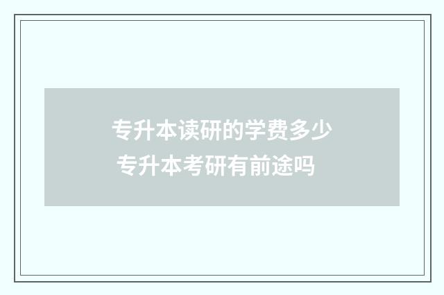 专升本读研的学费多少 专升本考研有前途吗