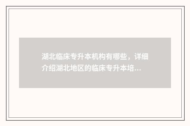 湖北临床专升本机构有哪些，详细介绍湖北地区的临床专升本培训机构 湖北临床专升本分数线